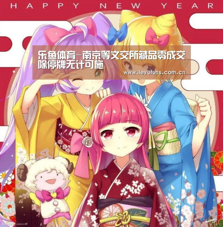 乐鱼体育-南京等文交所藏品零成交除停牌无计可施(图3) 乐鱼