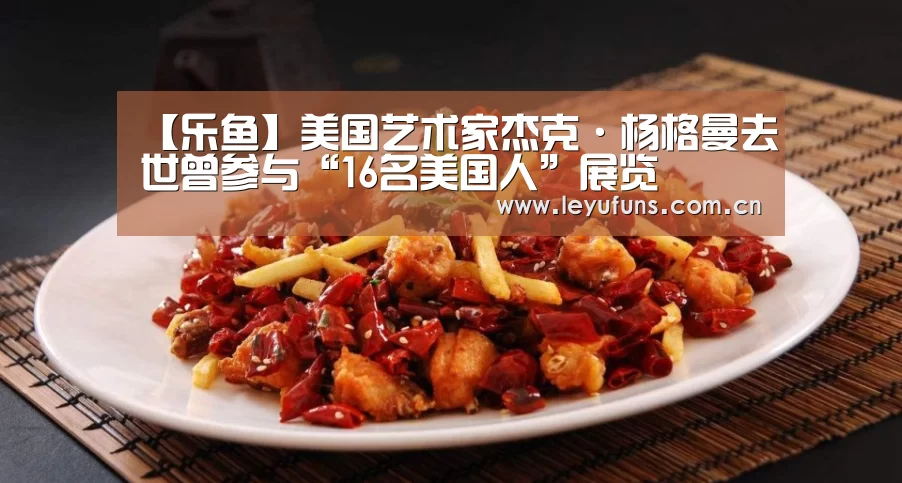 【乐鱼】美国艺术家杰克·杨格曼去世曾参与“16名美国人”展览(图1) 乐鱼登陆