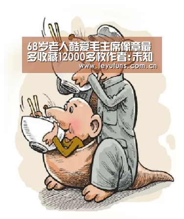 68岁老人酷爱毛主席像章最多收藏12000多枚作者:未知2014-12-0408:32:08来源:扬子晚报 毛泽东诞生‘乐鱼体育’(图1) 乐鱼app