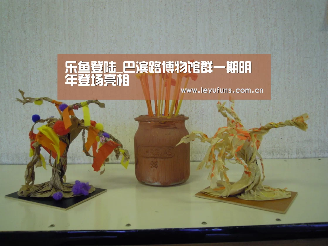 乐鱼登陆_巴滨路博物馆群一期明年登场亮相(图2) 乐鱼体育