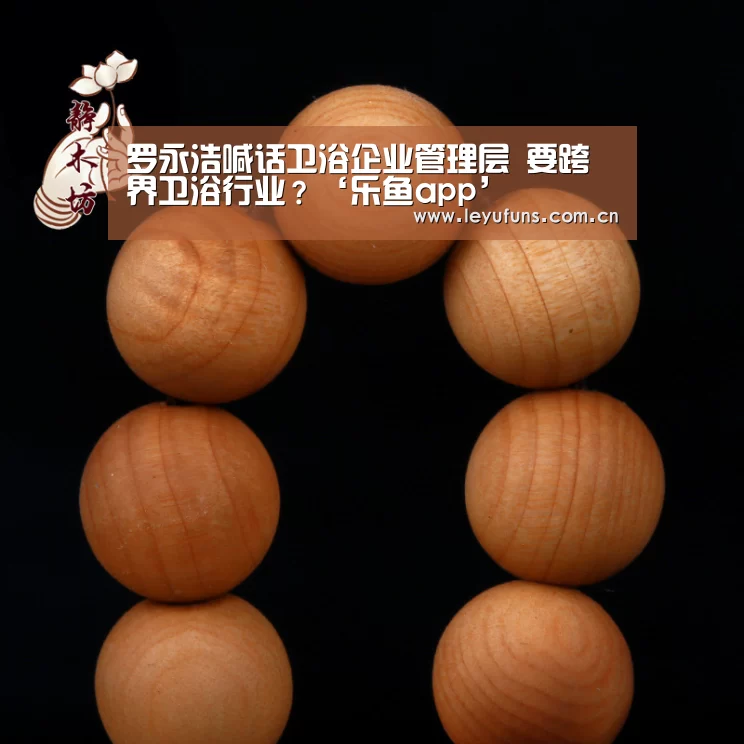 罗永浩喊话卫浴企业管理层 要跨界卫浴行业?‘乐鱼app’(图1) 乐鱼app